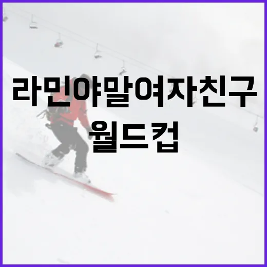 라민 야말 여자친구 월드컵 비하인드, 기록표 밖에서 더 커진 19살의 이야기 - 요약