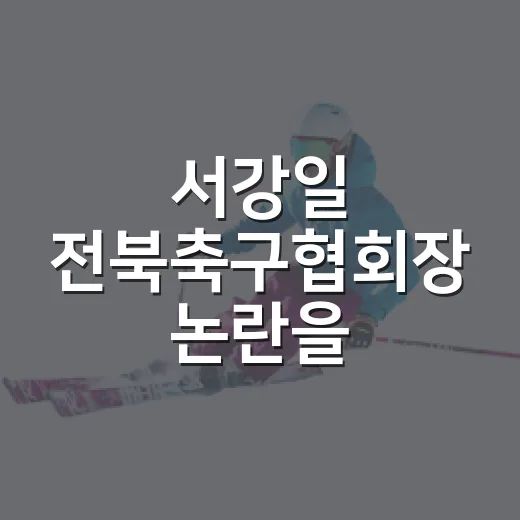 서강일 전북축구협회장 논란을 기록으로 따라가봤더니 보인 지역 축구 행정의 민낯 - 요약