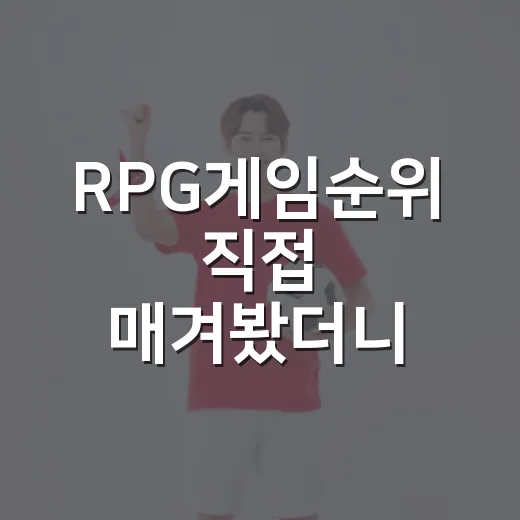 RPG게임순위 직접 매겨봤더니, 1위보다 더 재밌는 흐름이 보였다 - 요약