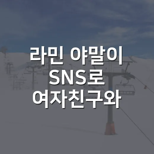 라민 야말이 SNS로 여자친구와 가까워졌다는 이야기를 기록으로 따라가 봤더니 - 요약