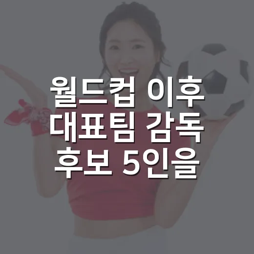 월드컵 이후 대표팀 감독 후보 5인을 기록으로 다시 따져봤더니 - 요약