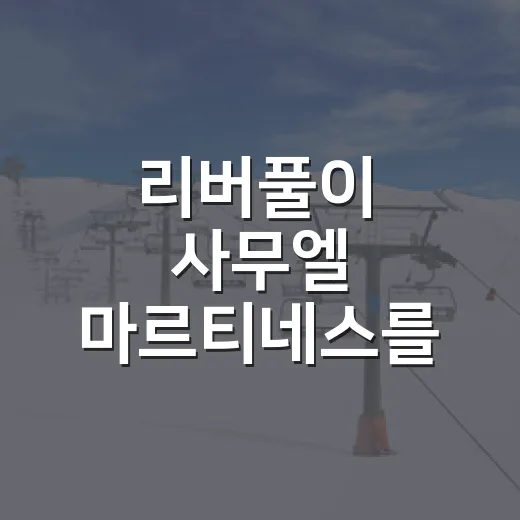 리버풀이 사무엘 마르티네스를 먼저 찍어둔 진짜 이유를 기록으로 읽어봤더니 - 요약