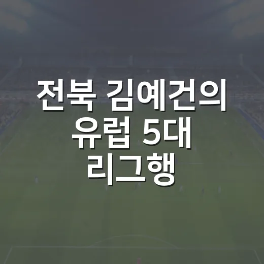 전북 김예건의 유럽 5대 리그행, 기록을 놓고 다시 계산해봤더니 - 요약