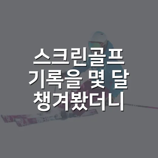 스크린골프 기록을 몇 달 챙겨봤더니 보이는 진짜 이야기 - 요약