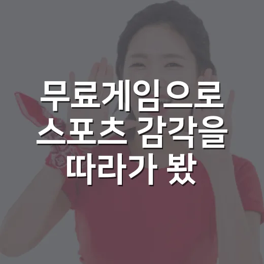 무료게임으로 스포츠 감각을 따라가 봤더니 기록 보는 재미가 더 살아났다 - 요약