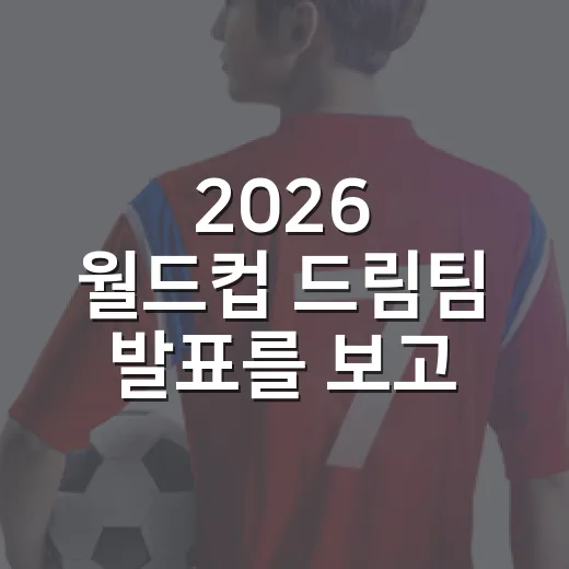 2026 월드컵 드림팀 발표를 보고 든 생각, 숫자가 만든 베스트11의 진짜 이야기 - 요약