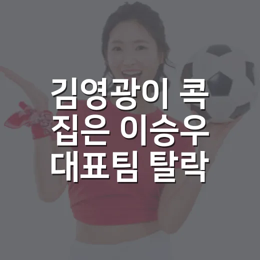 김영광이 콕 집은 이승우 대표팀 탈락 이유, 라스 보고 흐름까지 다시 봤더니 - 요약