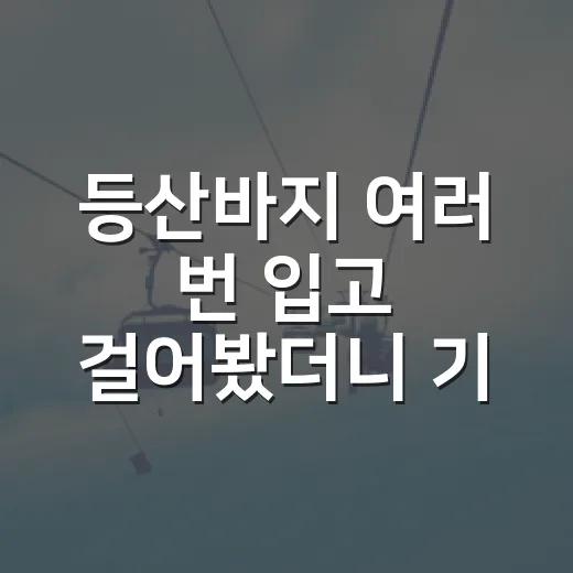 등산바지 여러 번 입고 걸어봤더니 기록처럼 보인 진짜 차이 - 요약