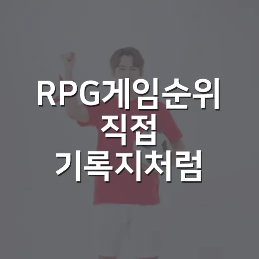 RPG게임순위 직접 기록지처럼 뜯어봤더니 보인 진짜 흐름 - 요약