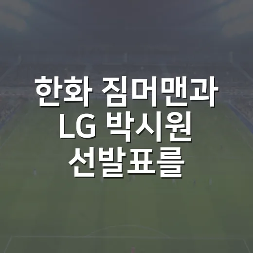 한화 짐머맨과 LG 박시원 선발표를 보고 경기 흐름을 다시 계산해봤다 - 요약