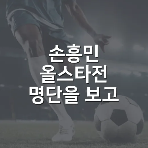 손흥민 올스타전 명단을 보고 든 생각, 이건 인기투표 이상의 장면이었다 - 요약