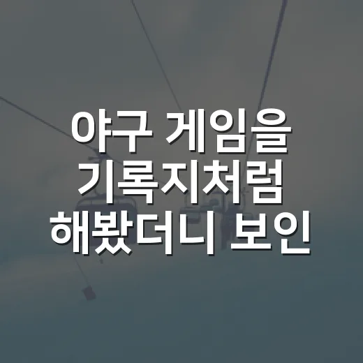 야구 게임을 기록지처럼 해봤더니 보인 숫자 뒤의 진짜 흐름 - 요약