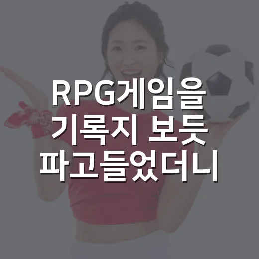 RPG게임을 기록지 보듯 파고들었더니 보인 진짜 성장 이야기 - 요약