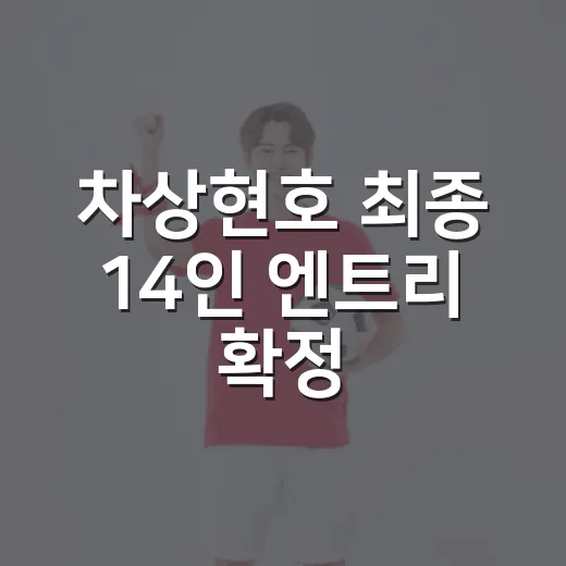 차상현호 최종 14인 엔트리 확정, 명단을 뜯어보니 보이는 진짜 변화 - 요약