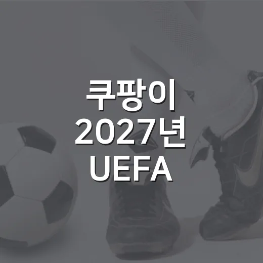 쿠팡이 2027년 UEFA 중계권을 잡았다는 소식, 축구 시청 습관까지 바뀔까 - 요약