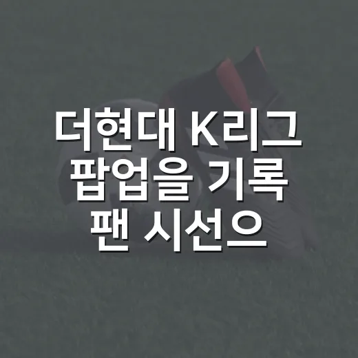 더현대 K리그 팝업을 기록 팬 시선으로 봤더니, 굿즈보다 흐름이 먼저 보였다 - 요약
