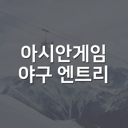 아시안게임 야구 엔트리, 확정 명단을 다시 보게 되는 진짜 이유 - 요약