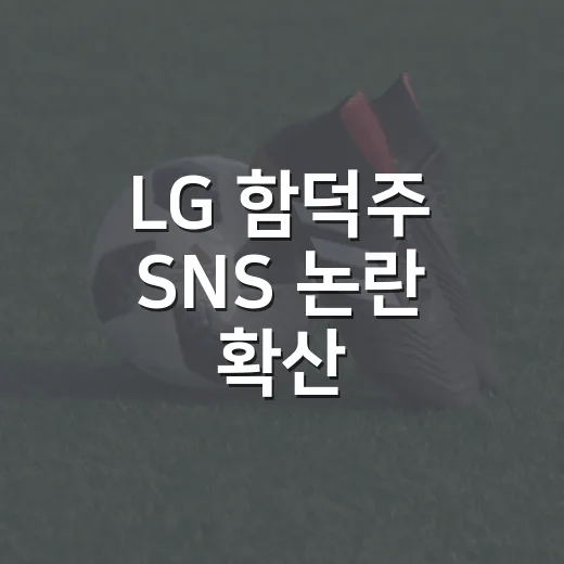 LG 함덕주 SNS 논란 확산, 기록을 따라가 보니 더 복잡했다 - 요약