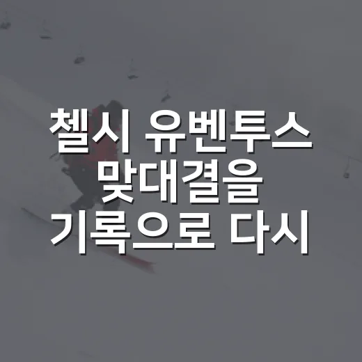 첼시 유벤투스 맞대결을 기록으로 다시 봤더니, 점수보다 흐름이 더 선명했다 - 요약