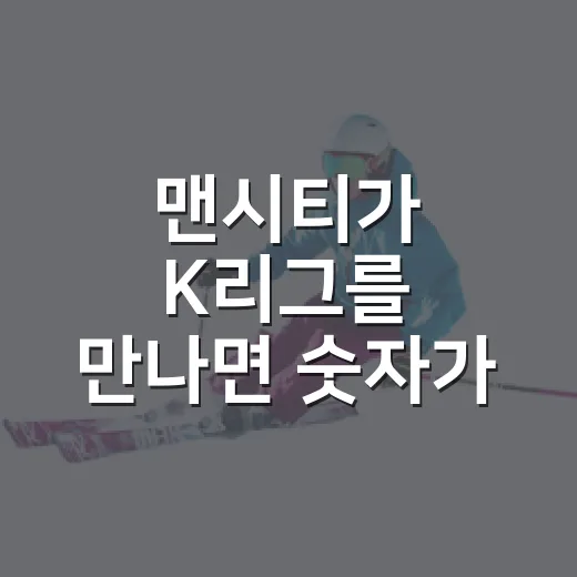 맨시티가 K리그를 만나면 숫자가 먼저 말을 걸어왔다 - 요약