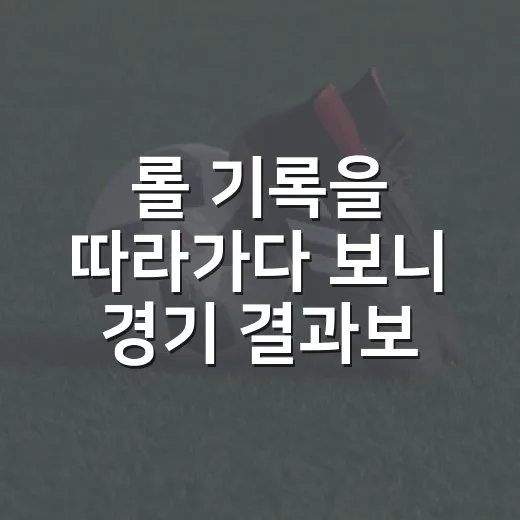 롤 기록을 따라가다 보니 경기 결과보다 더 오래 남은 장면들 - 요약