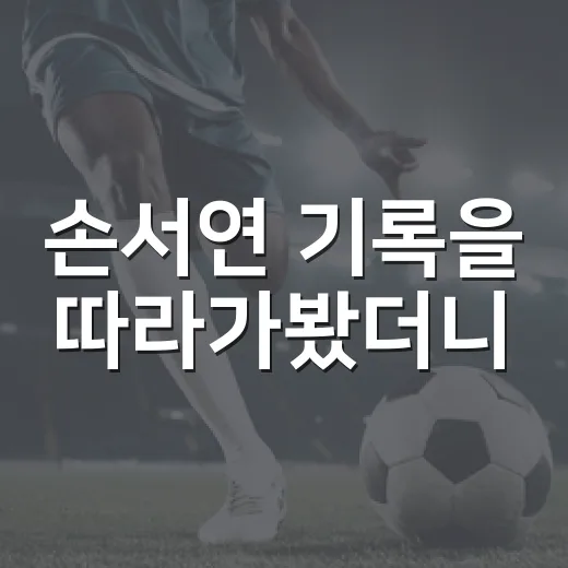 손서연 기록을 따라가봤더니, ‘포스트’보다 먼저 보이는 숫자들 - 요약