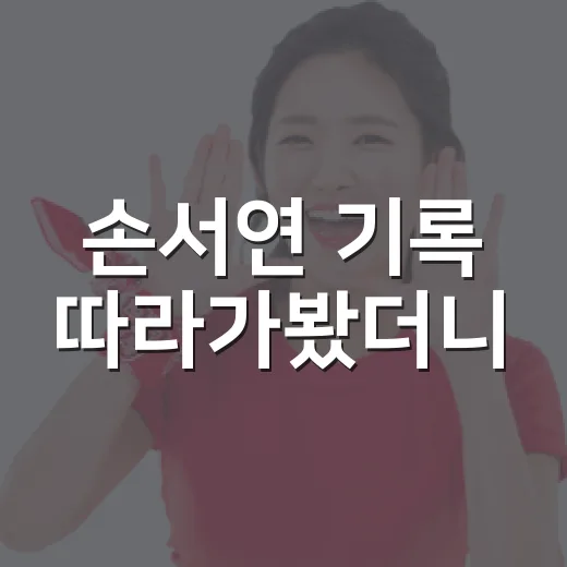 손서연 기록 따라가봤더니, 141점보다 더 눈에 들어온 장면들 - 요약
