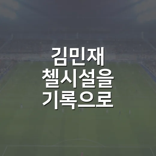 김민재 첼시설을 기록으로 따라가봤더니, 감독 요청보다 더 중요한 숫자가 보였다 - 요약