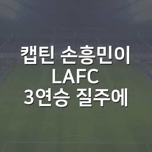 캡틴 손흥민이 LAFC 3연승 질주에 붙인 진짜 속도 - 요약