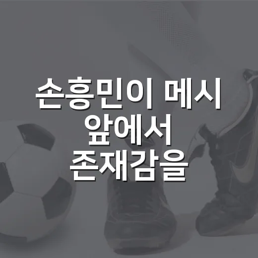 손흥민이 메시 앞에서 존재감을 증명한 밤, 기록을 다시 보니 더 선명했다 - 요약