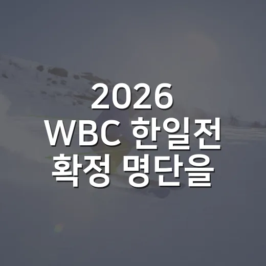2026 WBC 한일전 확정 명단을 다시 보니, 8대6보다 먼저 보였던 흐름 - 요약
