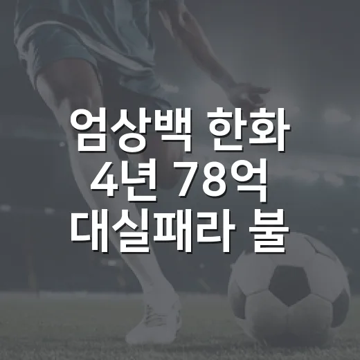 엄상백 한화 4년 78억 대실패라 불리는 이유, 숫자로 다시 보니 더 아팠다