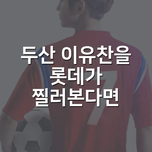 두산 이유찬을 롯데가 찔러본다면, 기록으로 다시 써본 트레이드 제안 이야기 - 요약