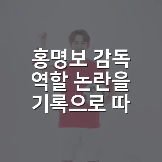 홍명보 감독 역할 논란을 기록으로 따라가봤더니, 문제는 벤치 밖에도 있었다 - 요약
