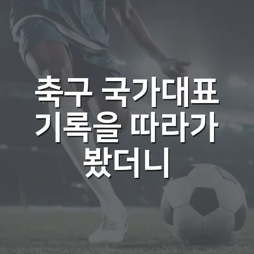 축구 국가대표 기록을 따라가 봤더니, 순위보다 흐름이 먼저 보였다 - 요약
