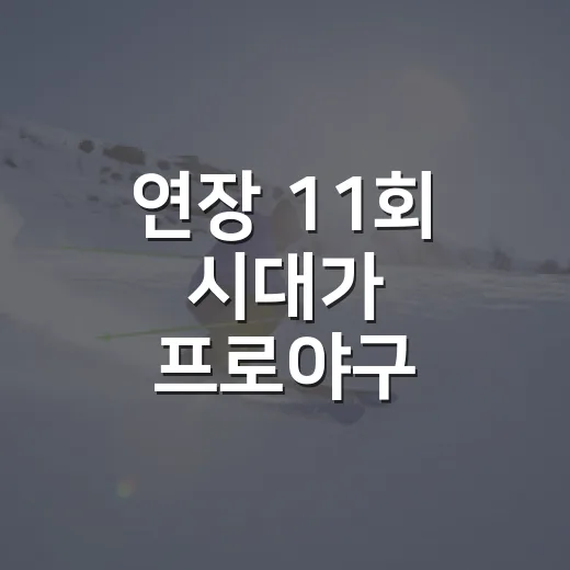 연장 11회 시대가 프로야구 흐름을 바꿔놓은 진짜 이야기 - 요약