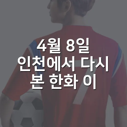 4월 8일 인천에서 다시 본 한화 이글스와 SSG 랜더스, 4-3 한 점 차의 진짜 이야기 - 요약