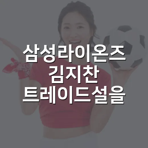 삼성라이온즈 김지찬 트레이드설을 기록으로 따라가 봤더니 보이는 진짜 이야기 - 요약