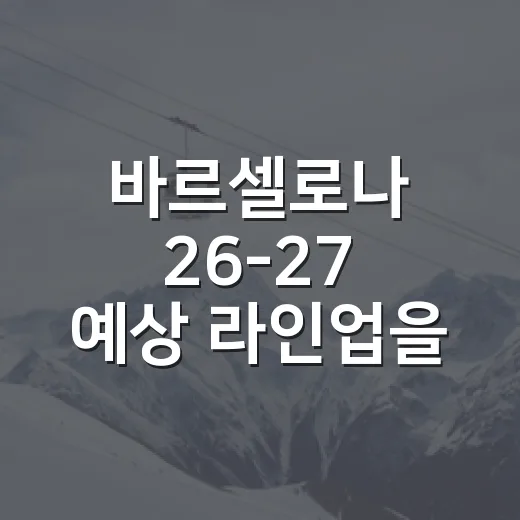 바르셀로나 26-27 예상 라인업을 기록으로 맞춰봤더니, 결국 중원에서 답이 갈렸다 - 요약