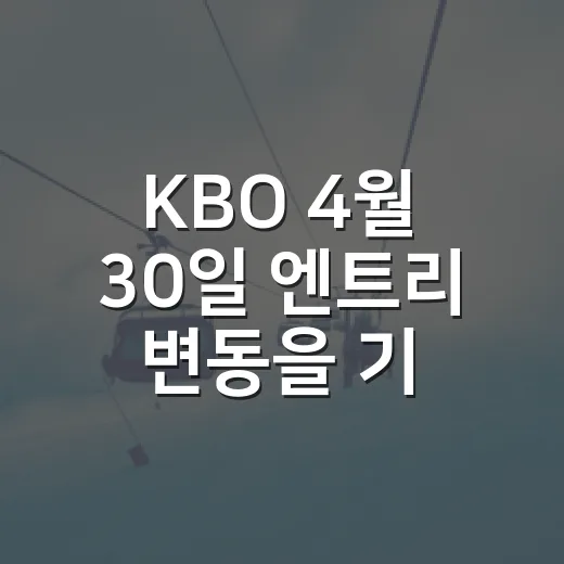 KBO 4월 30일 엔트리 변동을 기록지처럼 따라가 봤더니 - 요약
