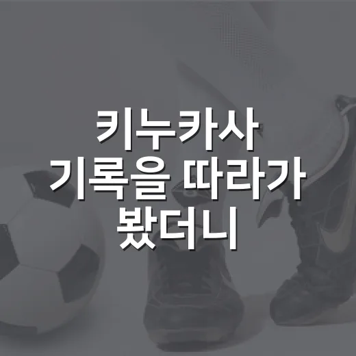 키누카사 기록을 따라가 봤더니, 2,215경기 뒤에 남은 진짜 이야기 - 요약