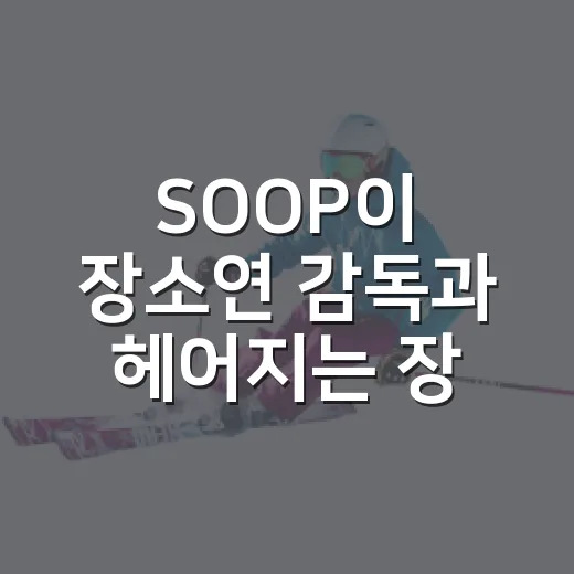 SOOP이 장소연 감독과 헤어지는 장면을 기록으로 다시 봤더니 - 요약
