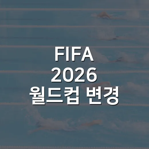 FIFA 2026 월드컵 변경 사항, 숫자를 따라가 봤더니 대회 성격이 달라졌다 - 요약