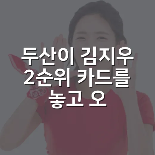 두산이 김지우 2순위 카드를 놓고 오래 고민할 수밖에 없는 이유 - 요약