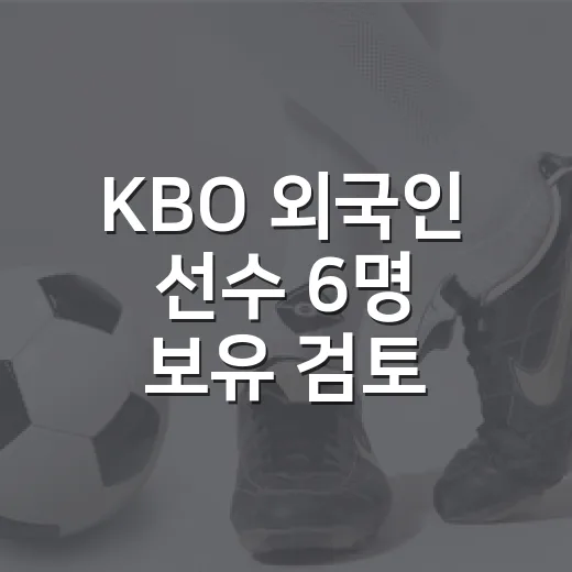 KBO 외국인 선수 6명 보유 검토, 기록 팬 입장에서 따져봤더니