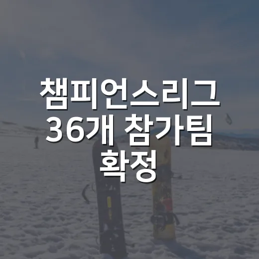 챔피언스리그 36개 참가팀 확정, 명단을 보니 새 시즌의 결이 달라졌다 - 요약