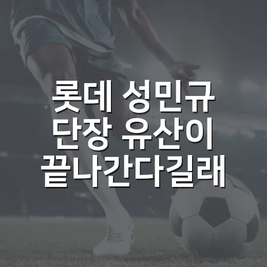 롯데 성민규 단장 유산이 끝나간다길래 기록을 다시 꺼내봤더니 - 요약