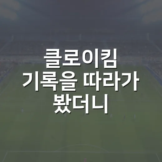 클로이킴 기록을 따라가 봤더니, 반짝 스타가 아니라 시대가 보였다 - 요약
