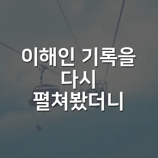 이해인 기록을 다시 펼쳐봤더니, 점수보다 먼저 보이는 굴곡의 이야기 - 요약