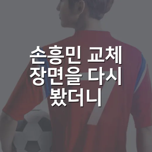 손흥민 교체 장면을 다시 봤더니, 감독 항의 이유보다 더 큰 문제가 보였다 - 요약
